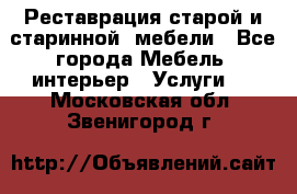 Реставрация старой и старинной  мебели - Все города Мебель, интерьер » Услуги   . Московская обл.,Звенигород г.